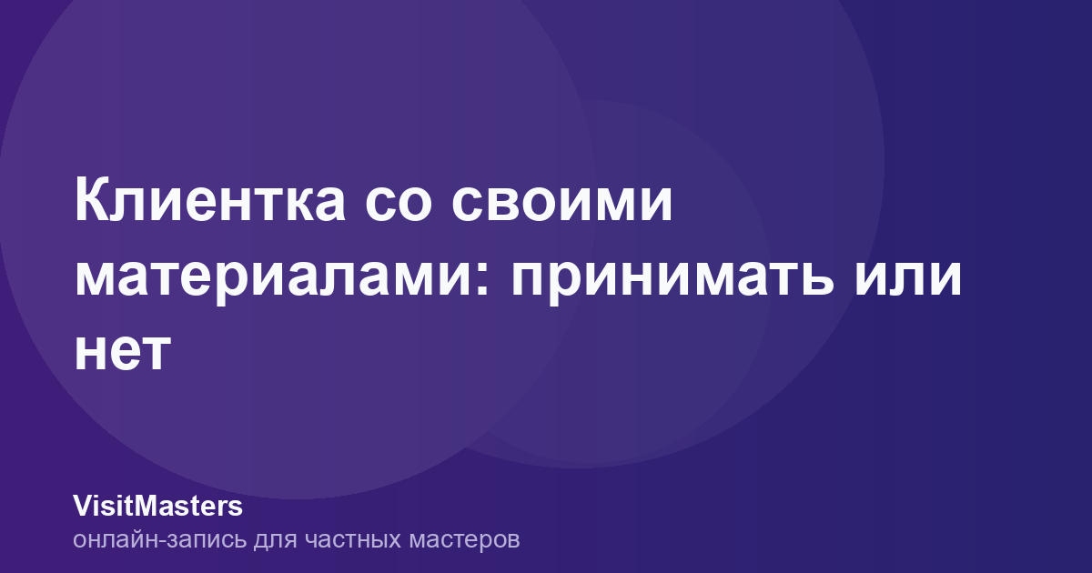Клиентка со своими материалами: принимать или нет
