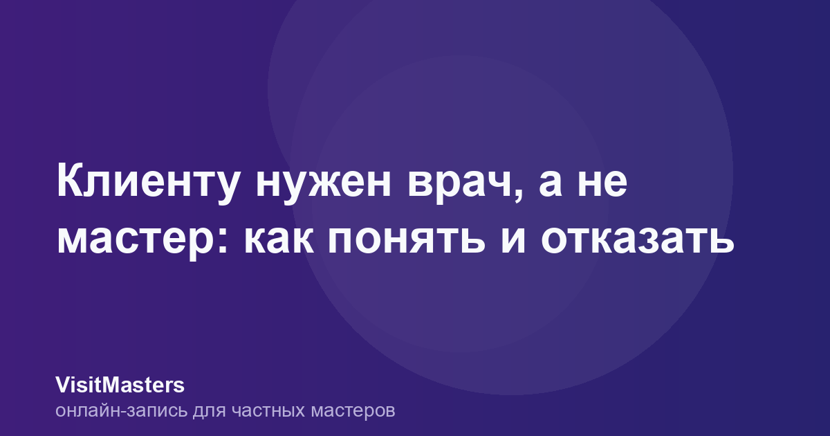 Клиенту нужен врач, а не мастер: как понять и отказать
