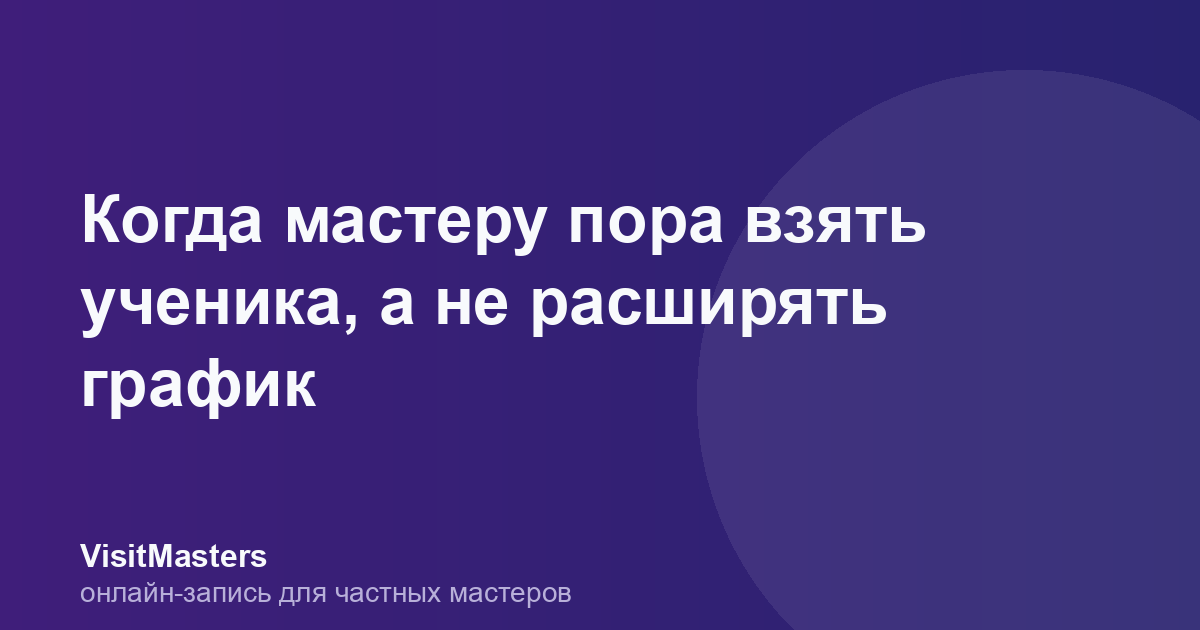 Когда мастеру пора взять ученика, а не расширять график