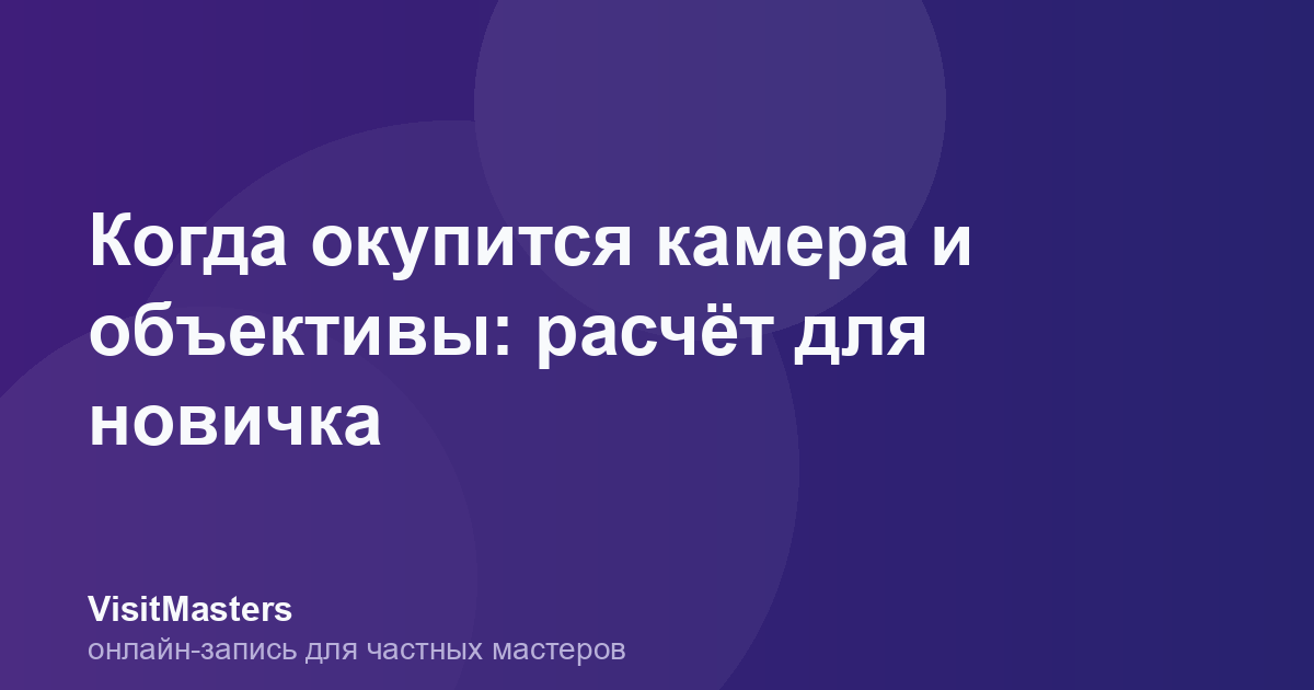 Когда окупится камера и объективы: расчёт для новичка