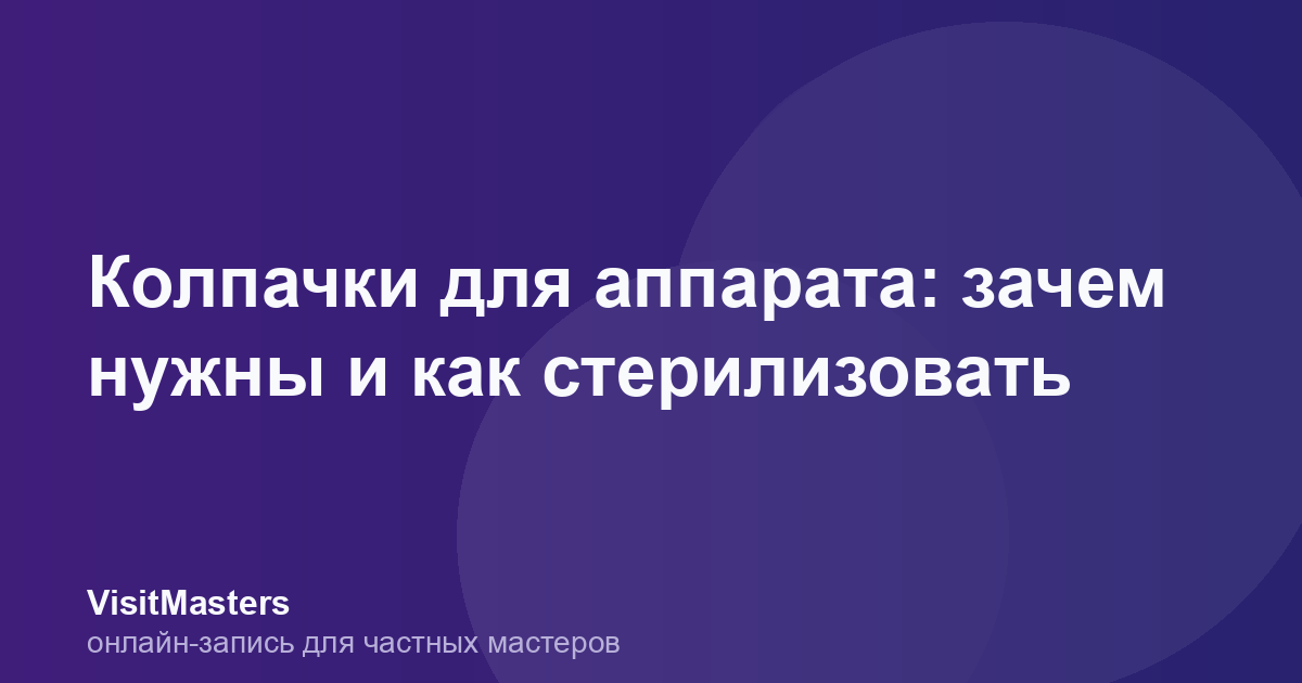Колпачки для аппарата: зачем нужны и как стерилизовать