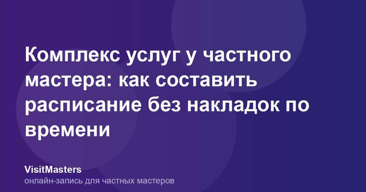 Комплекс услуг у частного мастера: как составить расписание без накладок по времени