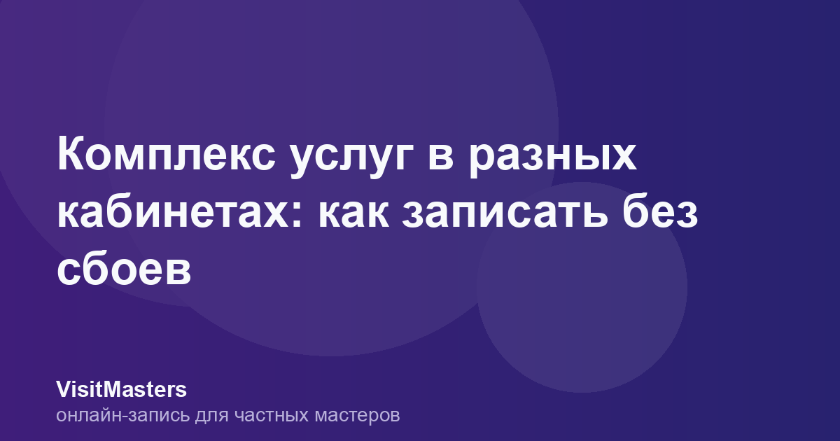 Комплекс услуг в разных кабинетах: как записать без сбоев