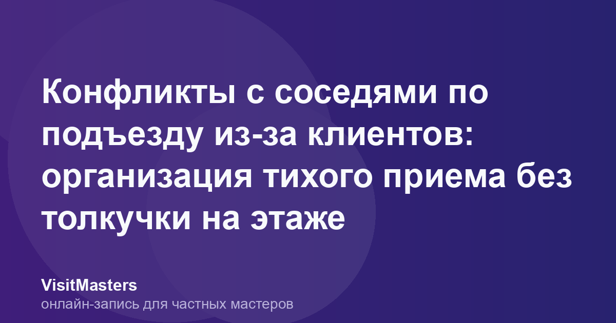Конфликты с соседями по подъезду из-за клиентов: организация тихого приема без толкучки на этаже