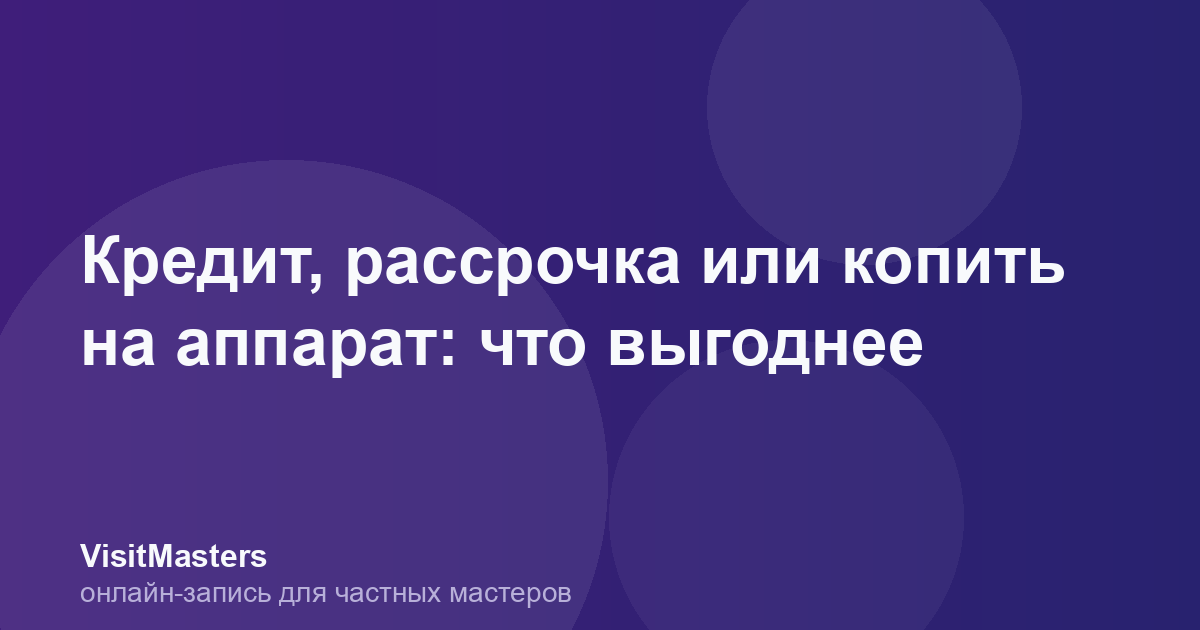Кредит, рассрочка или копить на аппарат: что выгоднее