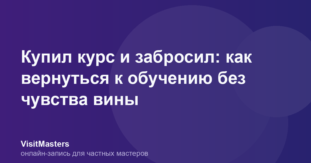Купил курс и забросил: как вернуться к обучению без чувства вины
