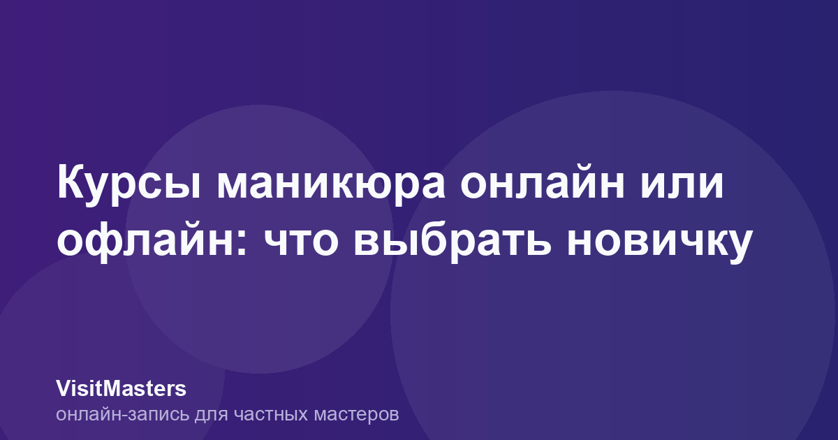 Курсы маникюра онлайн или офлайн: что выбрать новичку