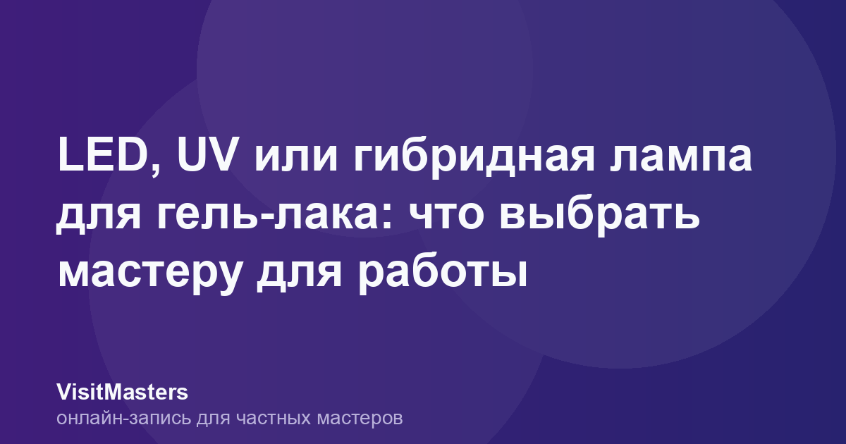 LED, UV или гибридная лампа для гель-лака: что выбрать мастеру для работы