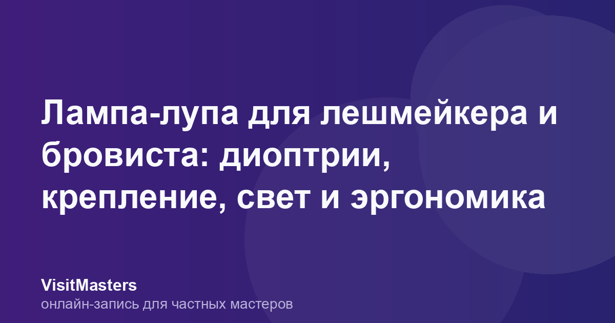 Лампа-лупа для лешмейкера и бровиста: диоптрии, крепление, свет и эргономика