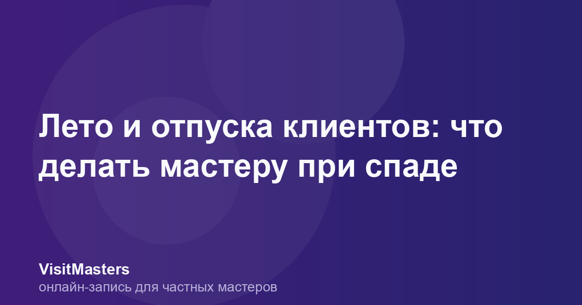Лето и отпуска клиентов: что делать мастеру при спаде