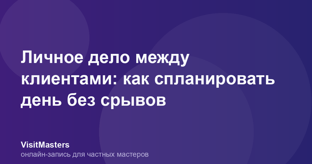Личное дело между клиентами: как спланировать день без срывов