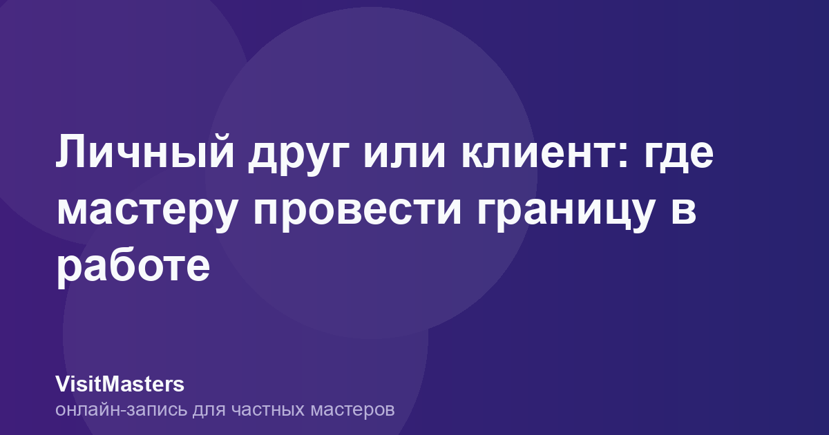 Личный друг или клиент: где мастеру провести границу в работе