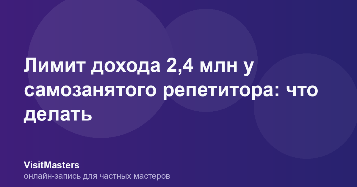 Лимит дохода 2,4 млн у самозанятого репетитора: что делать