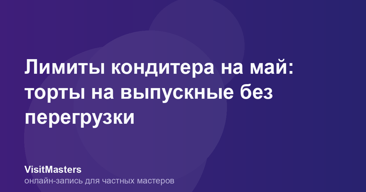 Лимиты кондитера на май: торты на выпускные без перегрузки