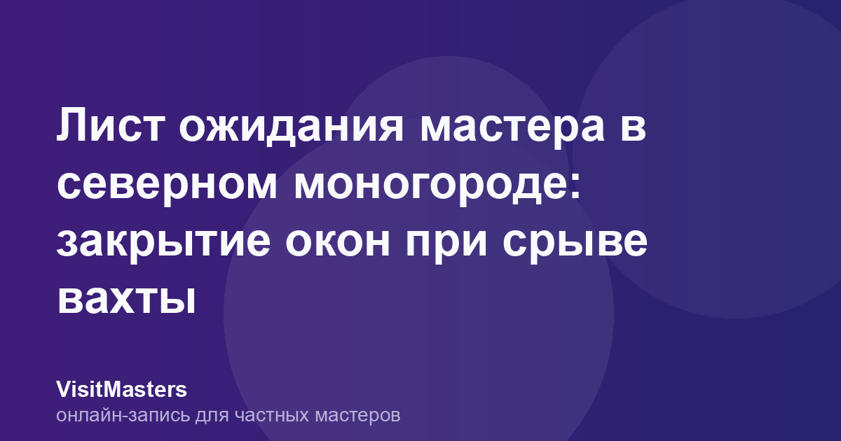 Лист ожидания мастера в северном моногороде: закрытие окон при срыве вахты