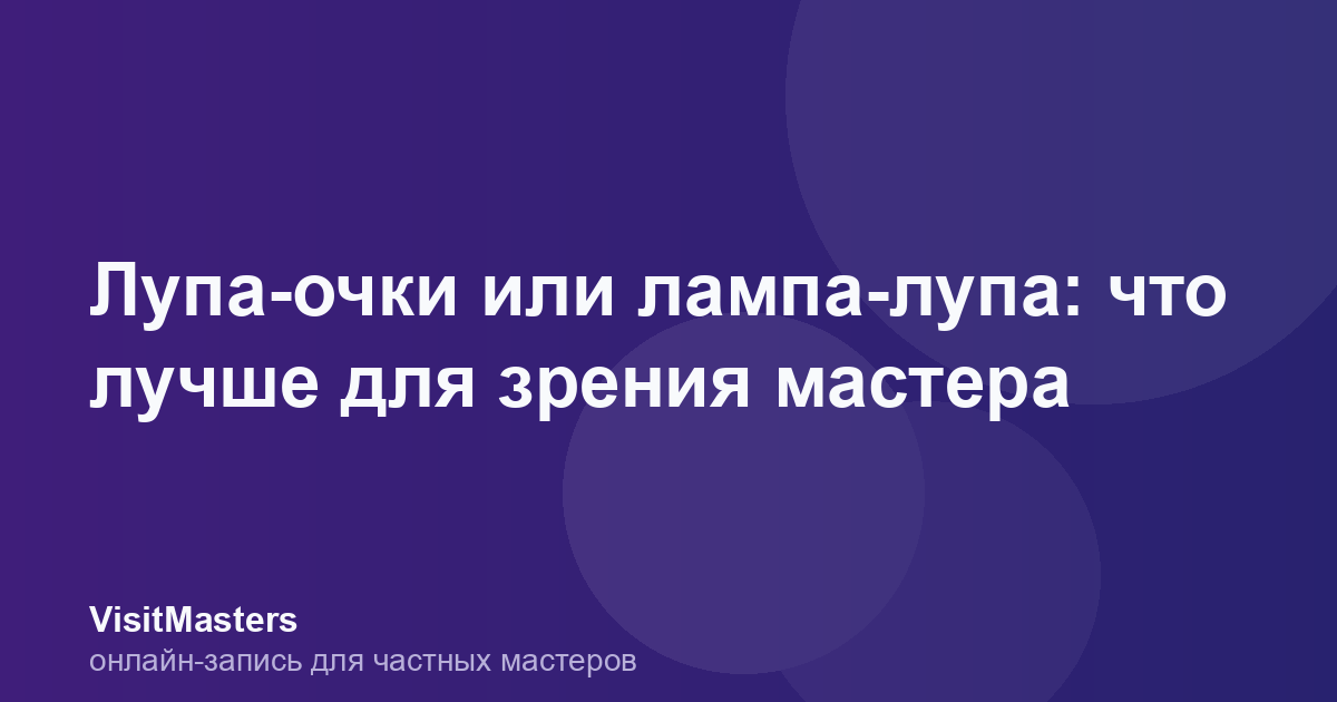 Лупа-очки или лампа-лупа: что лучше для зрения мастера