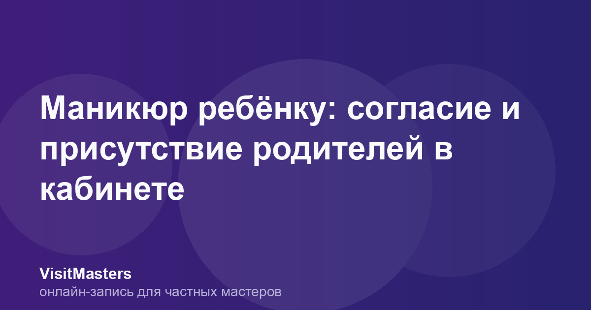 Маникюр ребёнку: согласие и присутствие родителей в кабинете