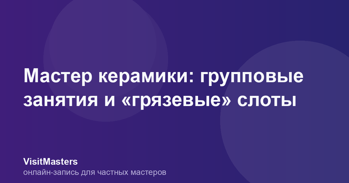 Мастер керамики: групповые занятия и «грязевые» слоты