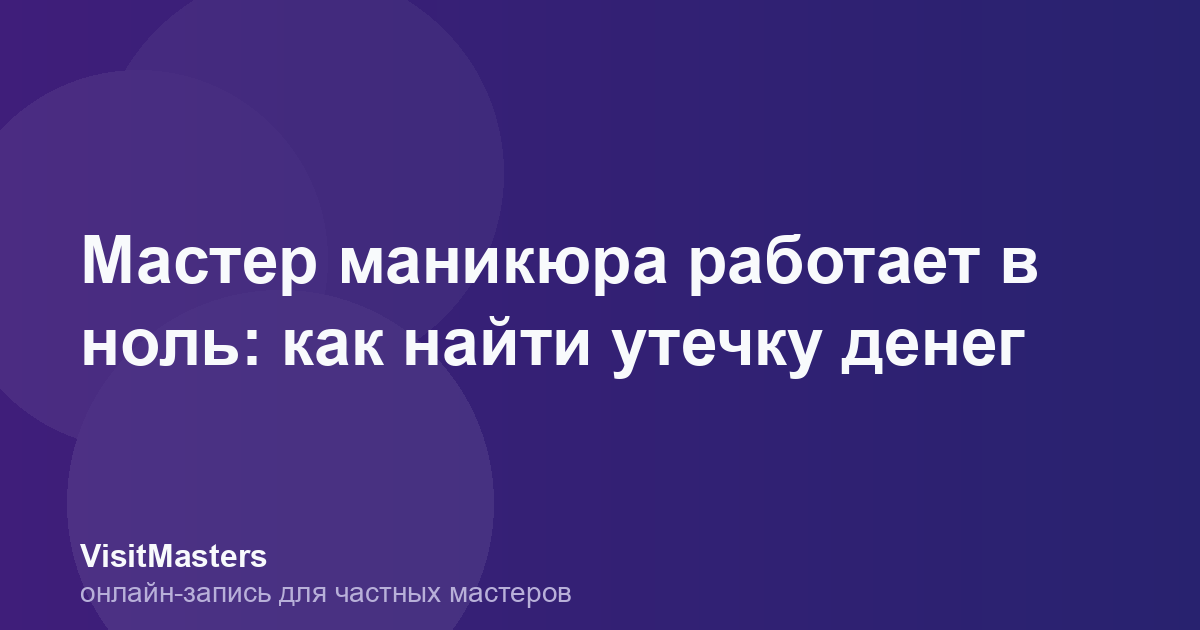Мастер маникюра работает в ноль: как найти утечку денег