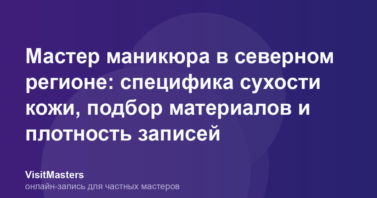 Мастер маникюра в северном регионе: специфика сухости кожи, подбор материалов и плотность записей
