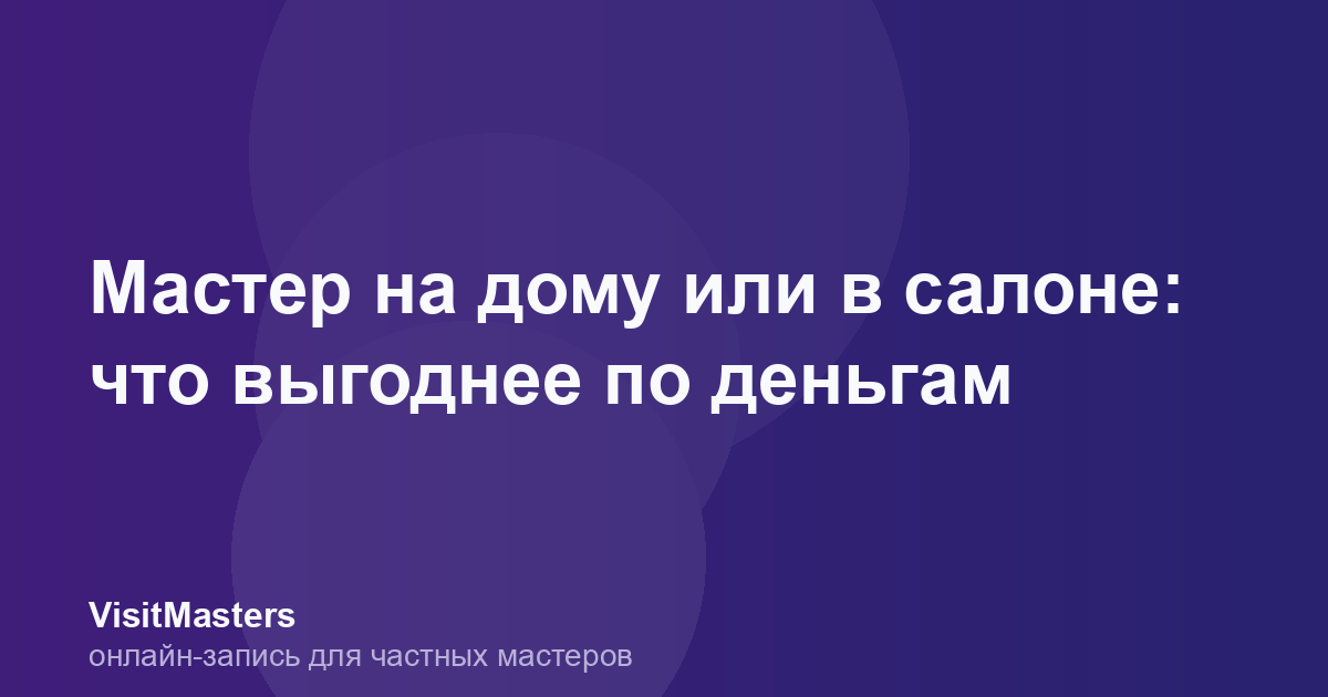 Мастер на дому или в салоне: что выгоднее по деньгам