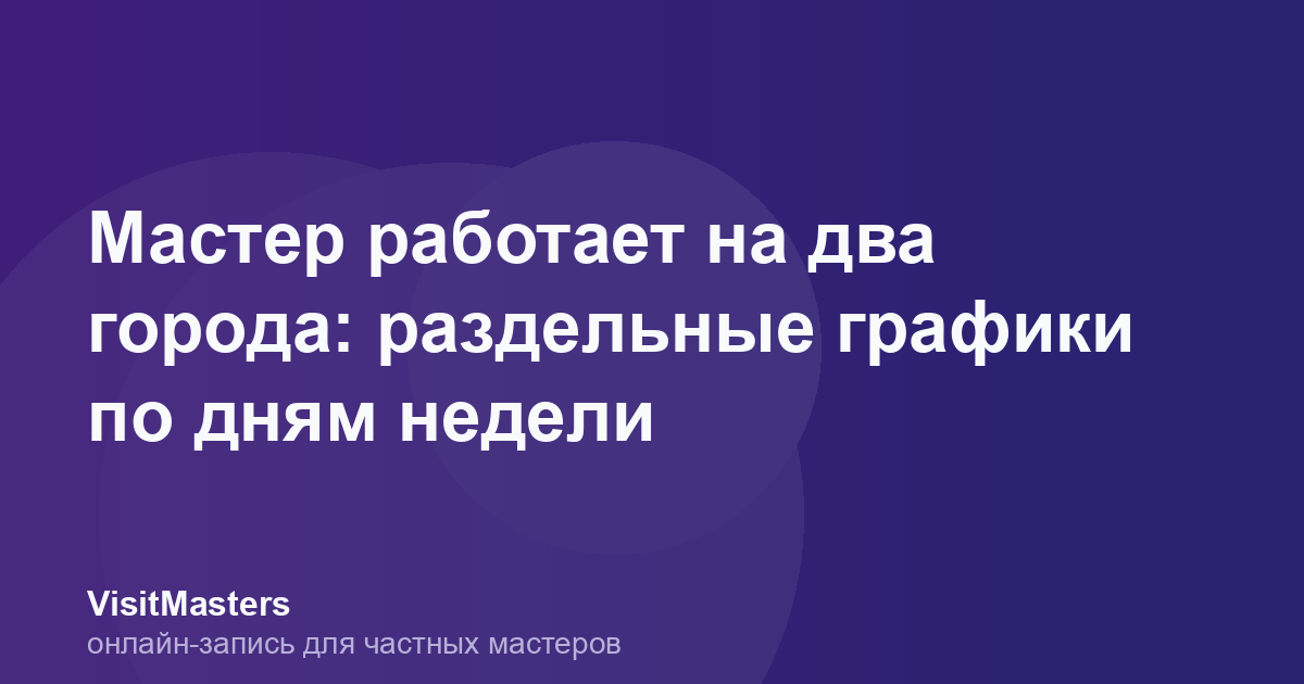 Мастер работает на два города: раздельные графики по дням недели