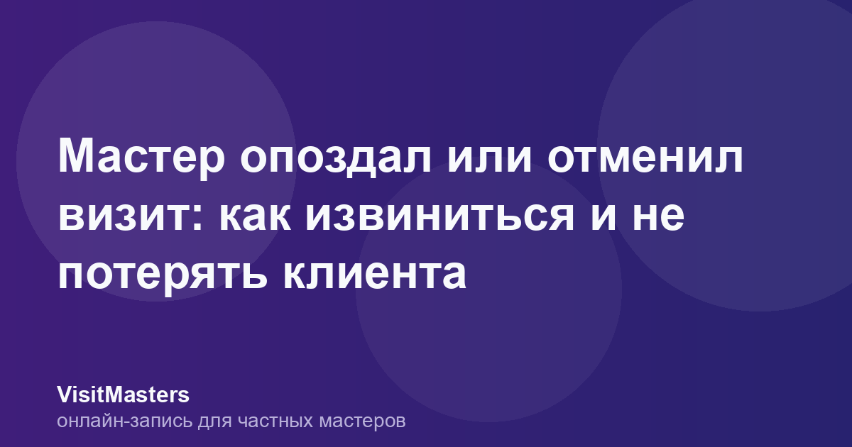 Мастер опоздал или отменил визит: как извиниться и не потерять клиента