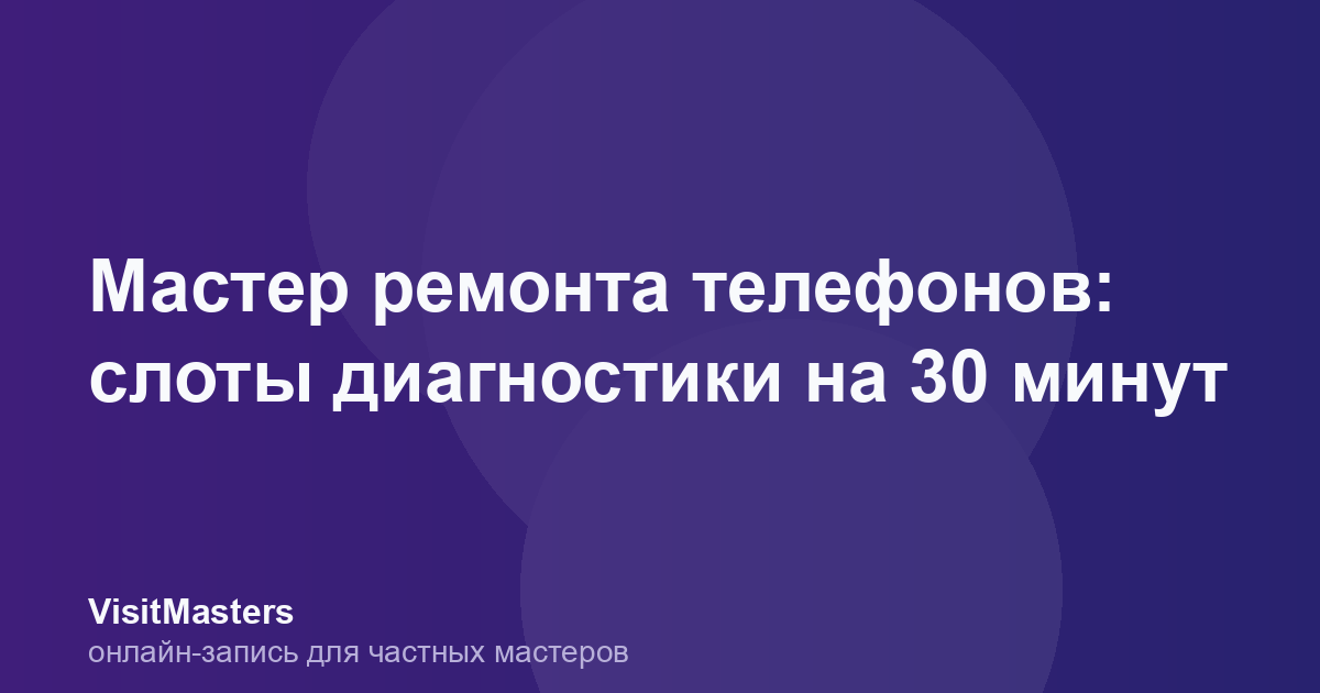 Мастер ремонта телефонов: слоты диагностики на 30 минут