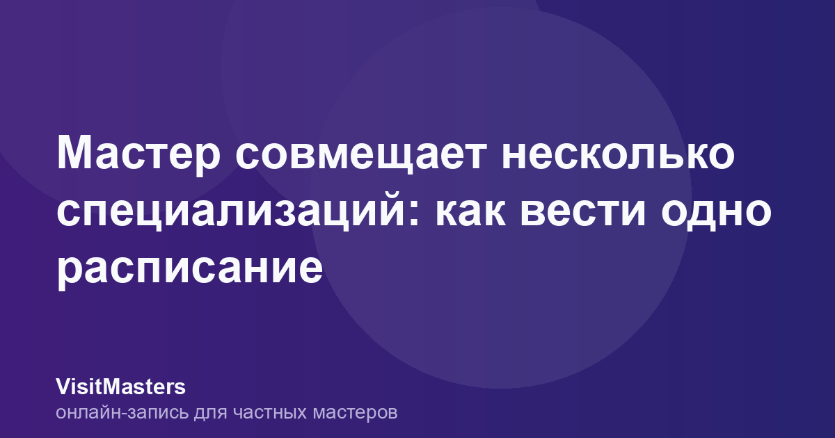 Мастер совмещает несколько специализаций: как вести одно расписание