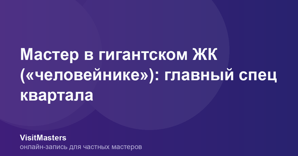 Мастер в гигантском ЖК («человейнике»): главный спец квартала