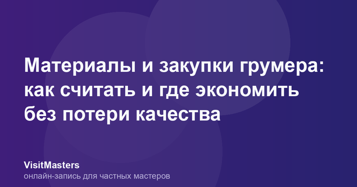 Материалы и закупки грумера: как считать и где экономить без потери качества