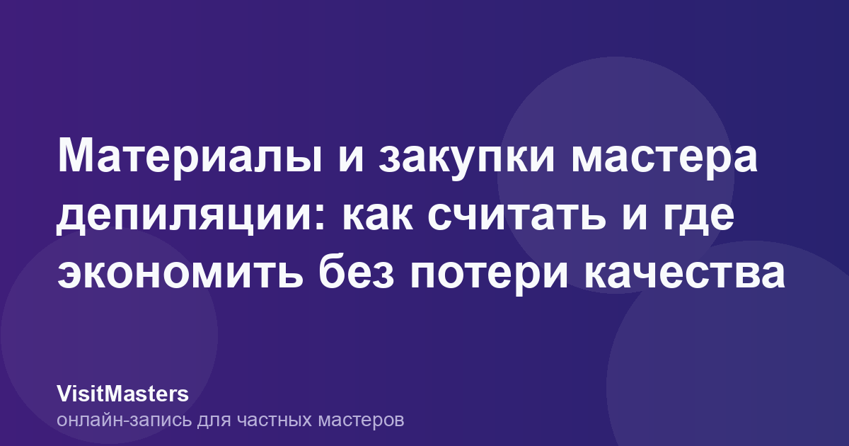 Материалы и закупки мастера депиляции: как считать и где экономить без потери качества