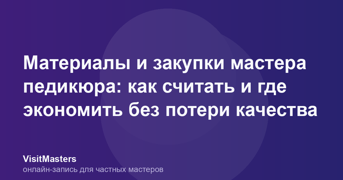 Материалы и закупки мастера педикюра: как считать и где экономить без потери качества