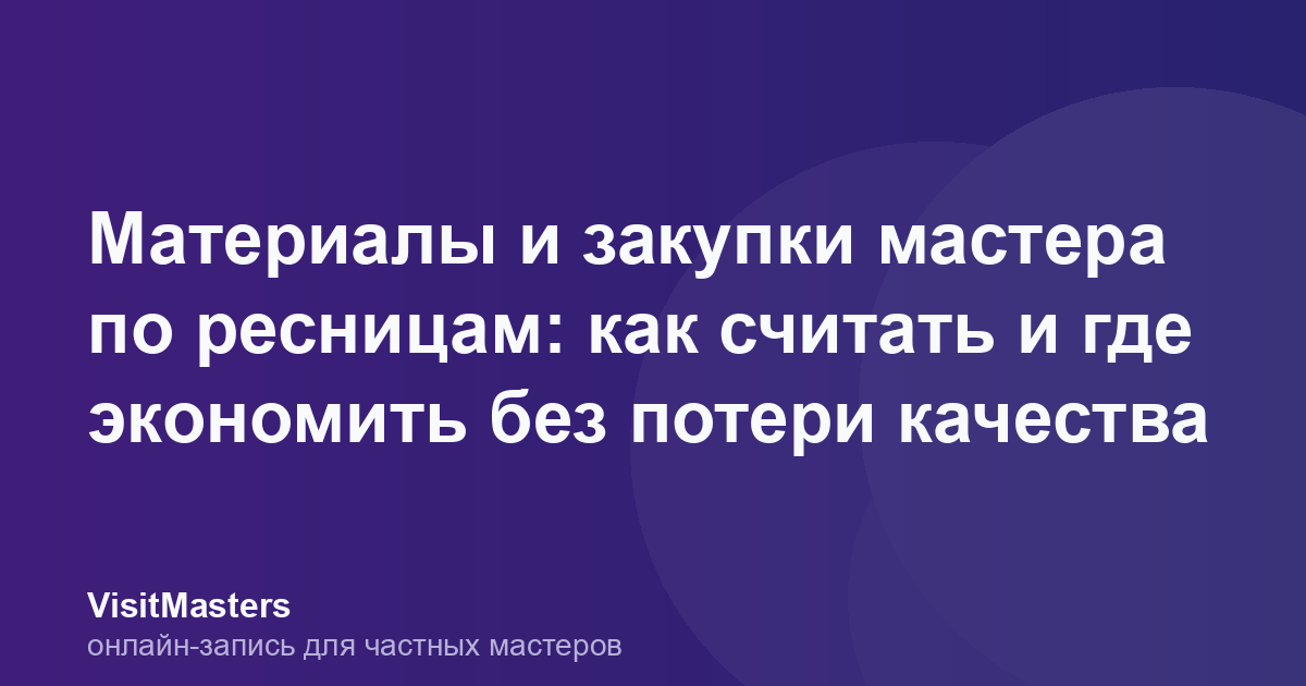 Материалы и закупки мастера по ресницам: как считать и где экономить без потери качества