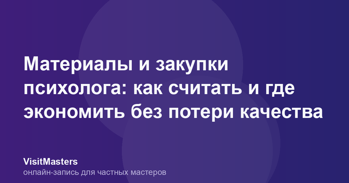 Материалы и закупки психолога: как считать и где экономить без потери качества