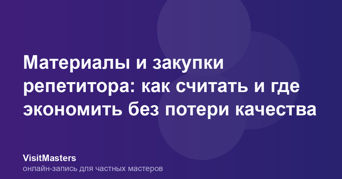 Материалы и закупки репетитора: как считать и где экономить без потери качества