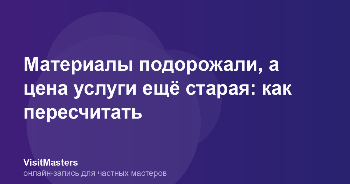 Материалы подорожали, а цена услуги ещё старая: как пересчитать
