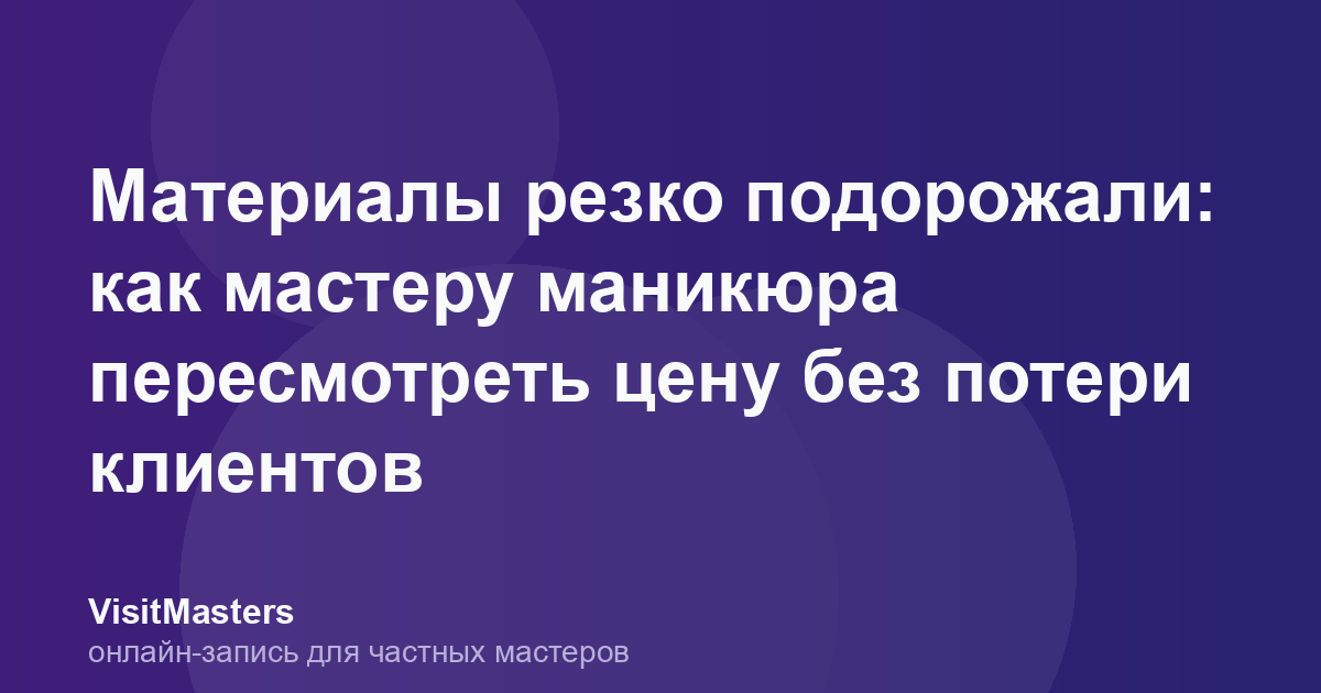 Материалы резко подорожали: как мастеру маникюра пересмотреть цену без потери клиентов