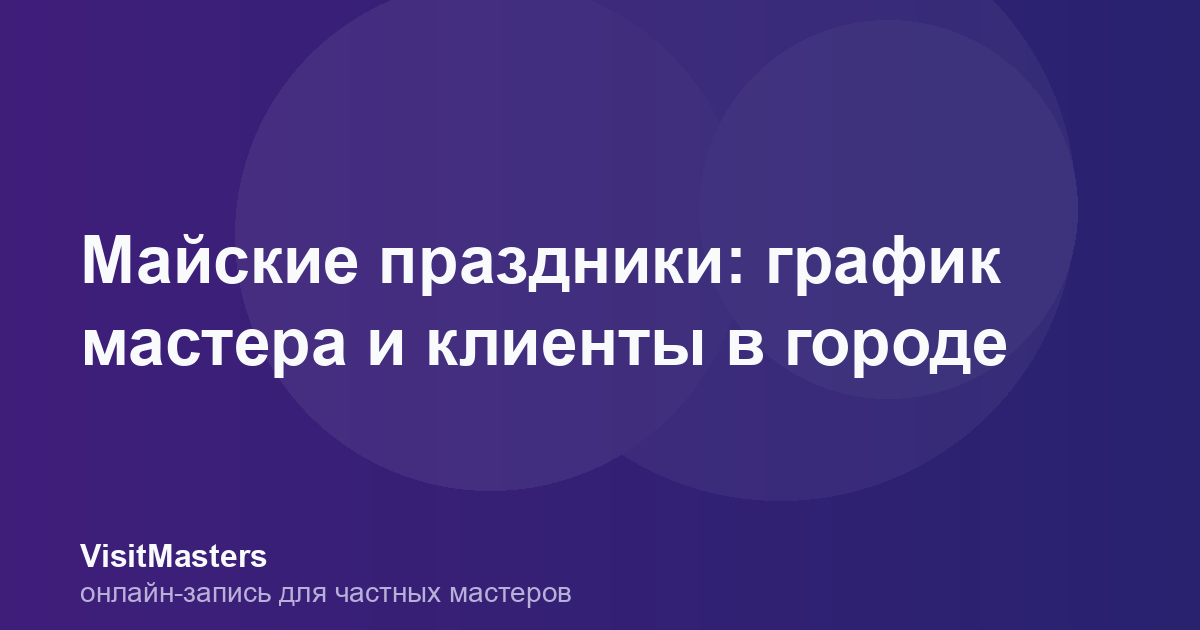 Майские праздники: график мастера и клиенты в городе