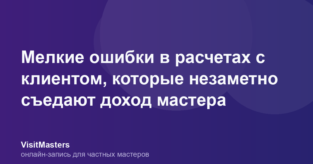 Мелкие ошибки в расчетах с клиентом, которые незаметно съедают доход мастера