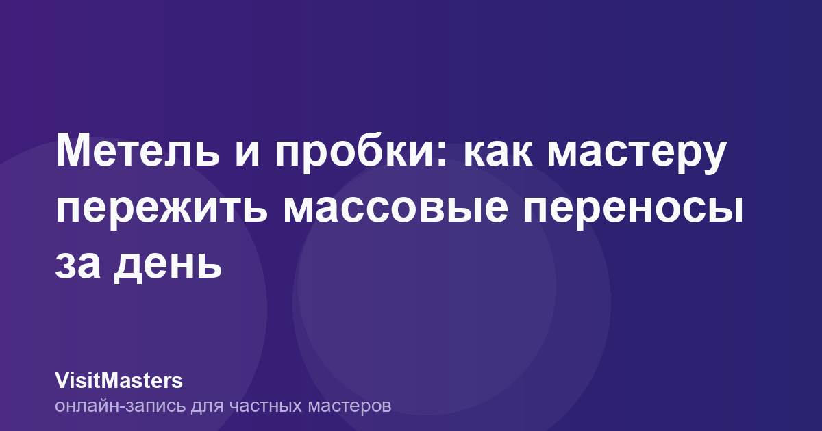Метель и пробки: как мастеру пережить массовые переносы за день