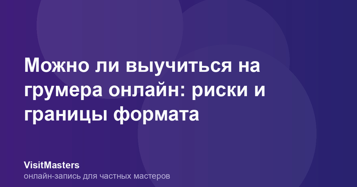 Можно ли выучиться на грумера онлайн: риски и границы формата