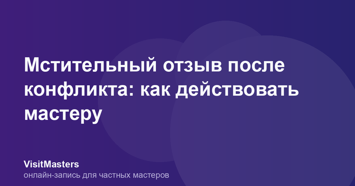 Мстительный отзыв после конфликта: как действовать мастеру