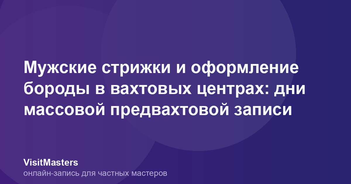 Мужские стрижки и оформление бороды в вахтовых центрах: дни массовой предвахтовой записи