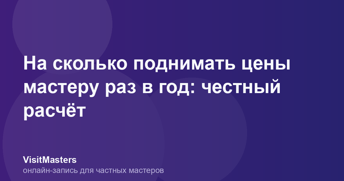 На сколько поднимать цены мастеру раз в год: честный расчёт