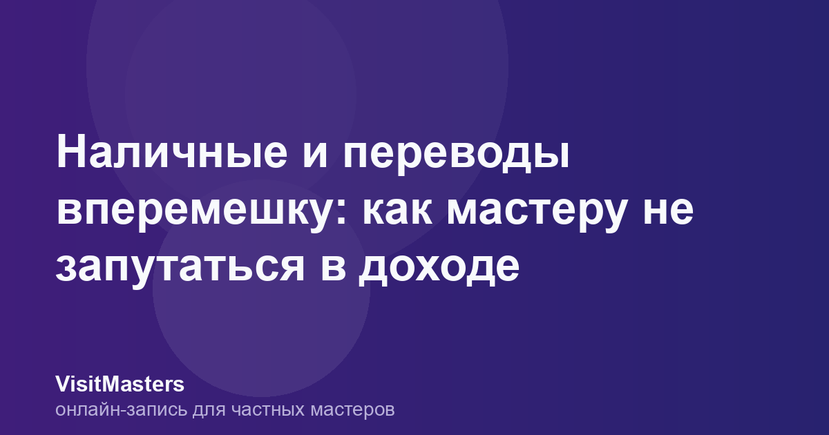 Наличные и переводы вперемешку: как мастеру не запутаться в доходе