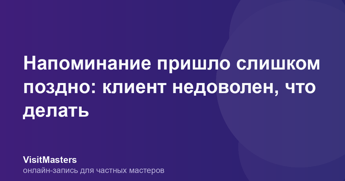 Напоминание пришло слишком поздно: клиент недоволен, что делать