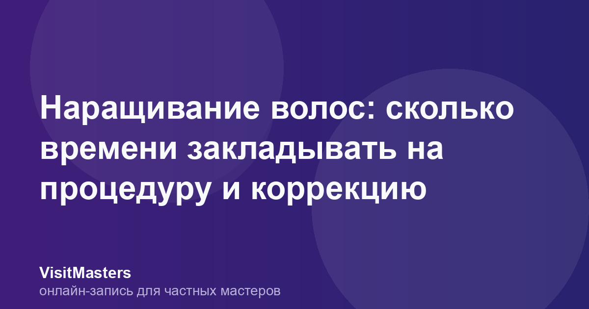 Наращивание волос: сколько времени закладывать на процедуру и коррекцию
