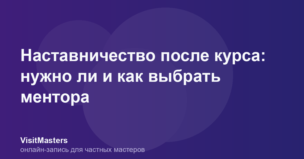 Наставничество после курса: нужно ли и как выбрать ментора