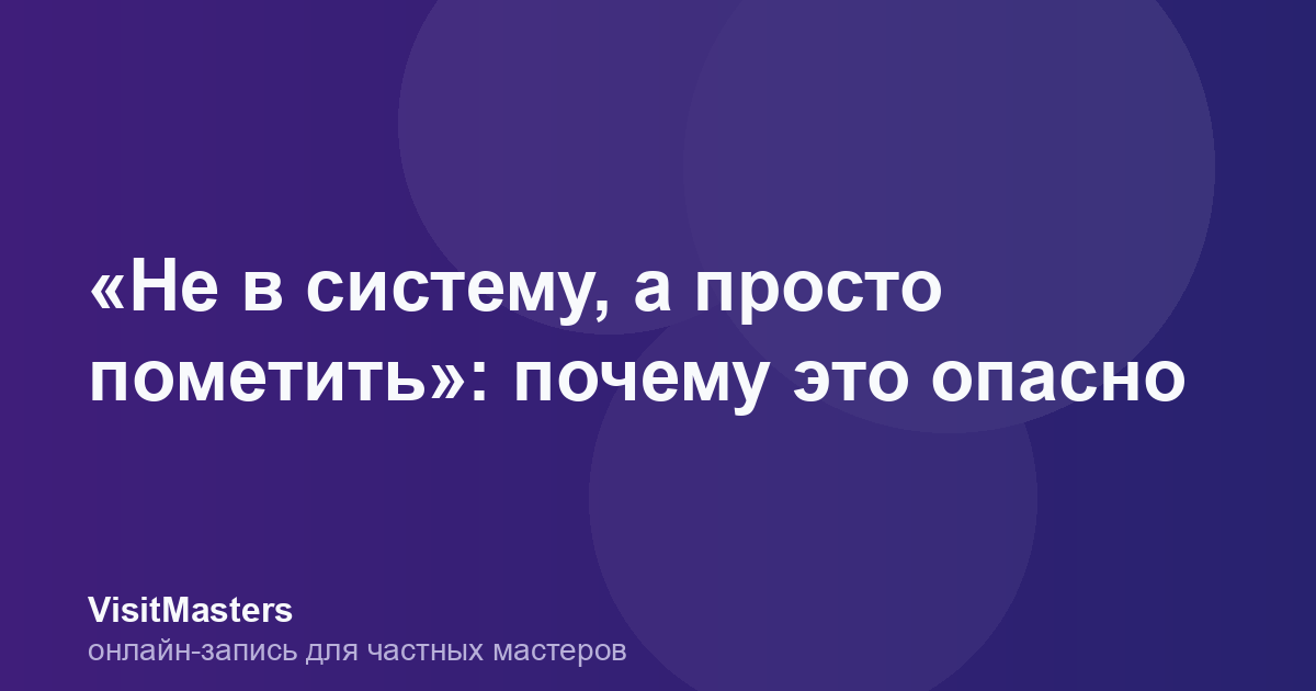 «Не в систему, а просто пометить»: почему это опасно